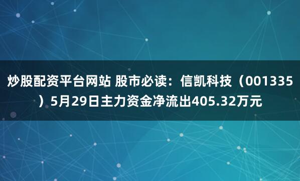 炒股配资平台网站 股市必读：信凯科技（001335）5月29日主力资金净流出405.32万元