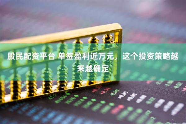 股民配资平台 单签盈利近万元，这个投资策略越来越确定