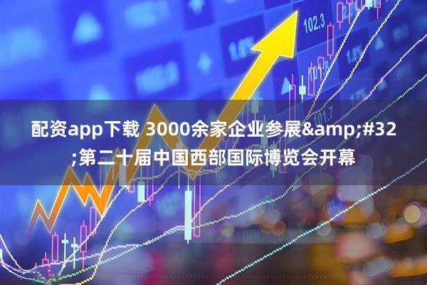 配资app下载 3000余家企业参展&#32;第二十届中国西部国际博览会开幕