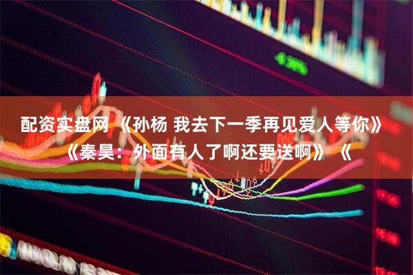 配资实盘网 《孙杨 我去下一季再见爱人等你》 《秦昊：外面有人了啊还要送啊》 《